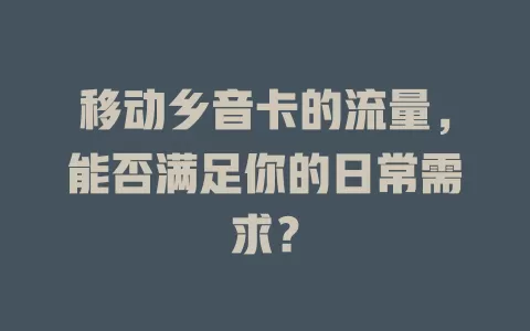 移动乡音卡的流量，能否满足你的日常需求？