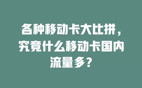 各种移动卡大比拼，究竟什么移动卡国内流量多？