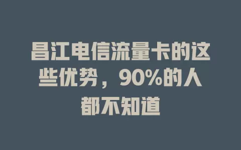 昌江电信流量卡的这些优势，90%的人都不知道