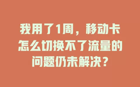 我用了1周，移动卡怎么切换不了流量的问题仍未解决？