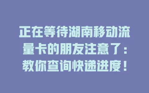 正在等待湖南移动流量卡的朋友注意了：教你查询快递进度！