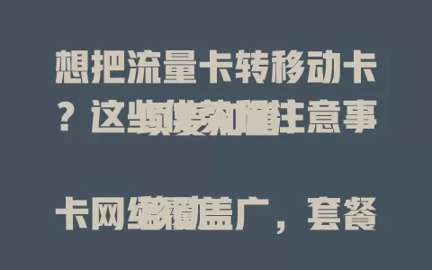想把流量卡转移动卡？这些优势和注意事项要知道！

移动卡网络覆盖广，套餐丰富可按需选，服务完善技术强。但转卡别盲目，对比自身流量使用、费用及套餐细节，全面权衡才能畅享便利优质网络体验