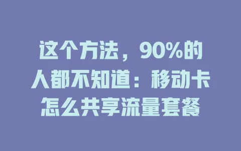 这个方法，90%的人都不知道：移动卡怎么共享流量套餐