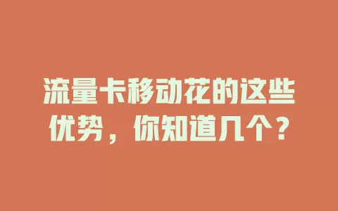 流量卡移动花的这些优势，你知道几个？