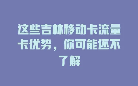 这些吉林移动卡流量卡优势，你可能还不了解