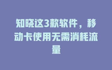 知晓这3款软件，移动卡使用无需消耗流量