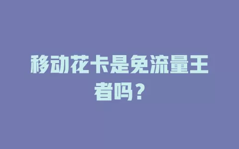 移动花卡是免流量王者吗？