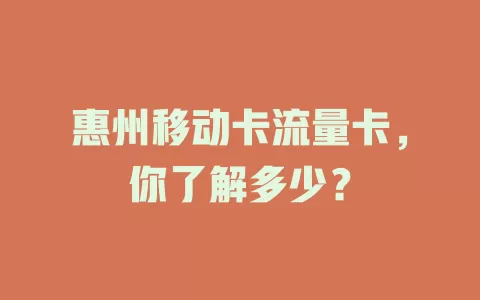 惠州移动卡流量卡，你了解多少？