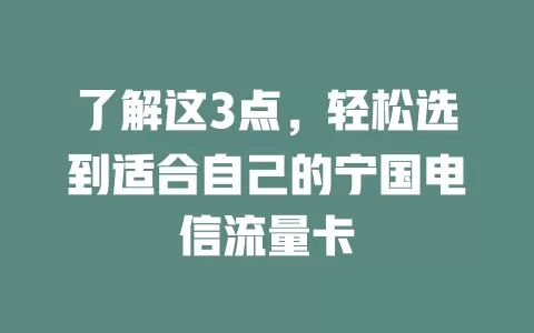了解这3点，轻松选到适合自己的宁国电信流量卡