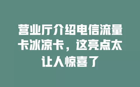 营业厅介绍电信流量卡冰凉卡，这亮点太让人惊喜了