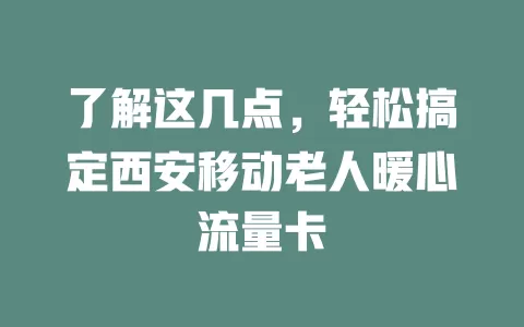了解这几点，轻松搞定西安移动老人暖心流量卡