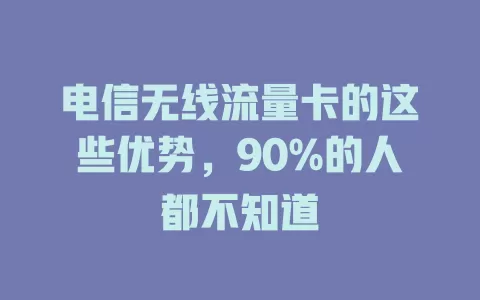 电信无线流量卡的这些优势，90%的人都不知道