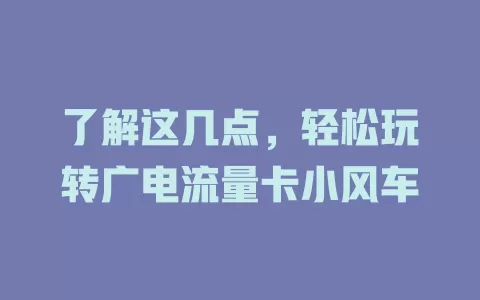 了解这几点，轻松玩转广电流量卡小风车