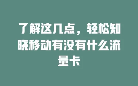 了解这几点，轻松知晓移动有没有什么流量卡