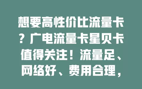 想要高性价比流量卡？广电流量卡星贝卡值得关注！流量足、网络好、费用合理，畅游数字世界无压力！
