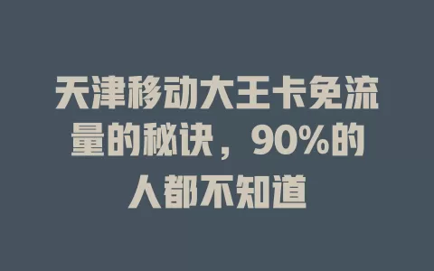 天津移动大王卡免流量的秘诀，90%的人都不知道
