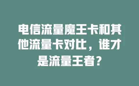 电信流量魔王卡和其他流量卡对比，谁才是流量王者？
