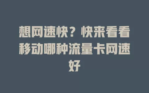 想网速快？快来看看移动哪种流量卡网速好