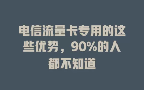 电信流量卡专用的这些优势，90%的人都不知道