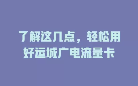 了解这几点，轻松用好运城广电流量卡