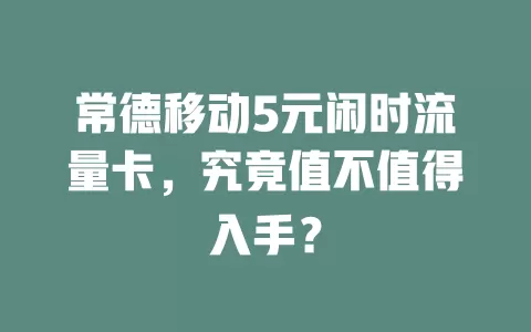 常德移动5元闲时流量卡，究竟值不值得入手？