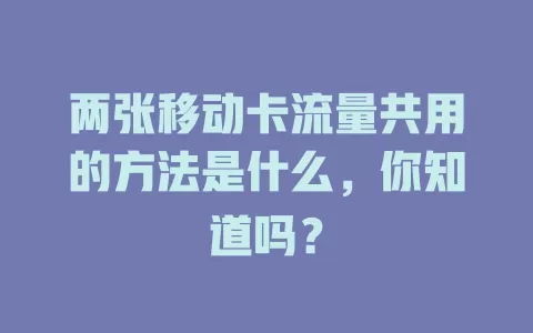 两张移动卡流量共用的方法是什么，你知道吗？
