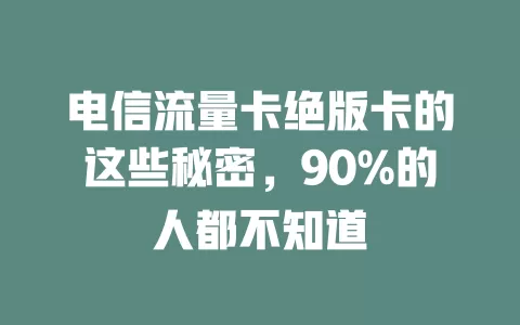 电信流量卡绝版卡的这些秘密，90%的人都不知道
