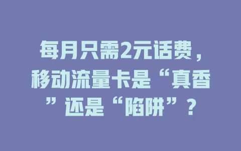 每月只需2元话费，移动流量卡是“真香”还是“陷阱”？