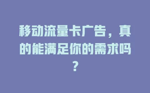 移动流量卡广告，真的能满足你的需求吗？