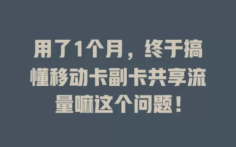 用了1个月，终于搞懂移动卡副卡共享流量嘛这个问题！