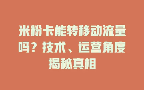 米粉卡能转移动流量吗？技术、运营角度揭秘真相