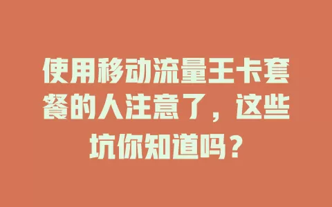 使用移动流量王卡套餐的人注意了，这些坑你知道吗？