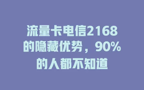 流量卡电信2168的隐藏优势，90%的人都不知道