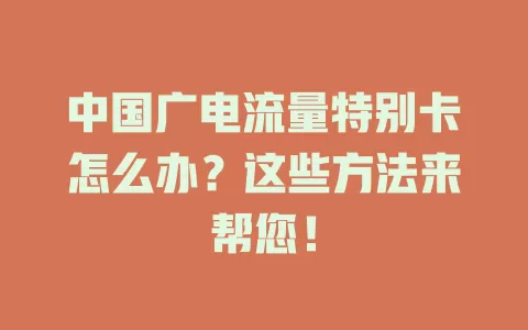中国广电流量特别卡怎么办？这些方法来帮您！
