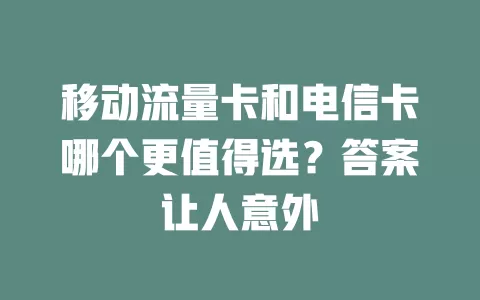 移动流量卡和电信卡哪个更值得选？答案让人意外