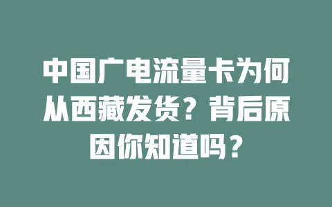 中国广电流量卡为何从西藏发货？背后原因你知道吗？