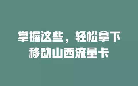 掌握这些，轻松拿下移动山西流量卡