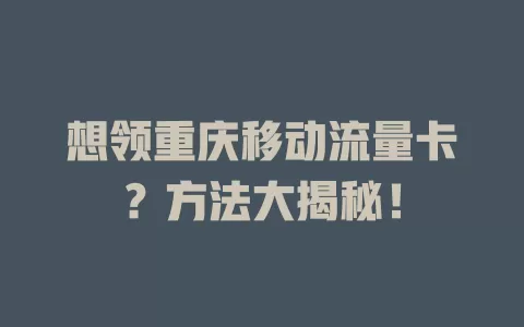 想领重庆移动流量卡？方法大揭秘！