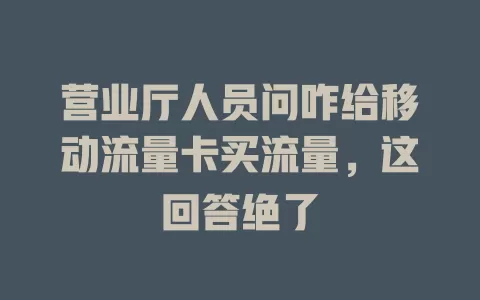 营业厅人员问咋给移动流量卡买流量，这回答绝了