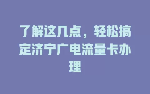 了解这几点，轻松搞定济宁广电流量卡办理