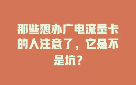 那些想办广电流量卡的人注意了，它是不是坑？
