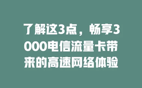 了解这3点，畅享3000电信流量卡带来的高速网络体验