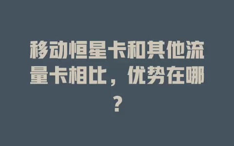 移动恒星卡和其他流量卡相比，优势在哪？