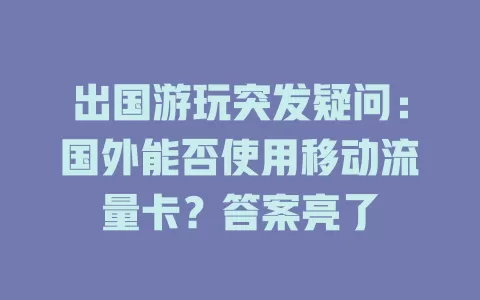 出国游玩突发疑问：国外能否使用移动流量卡？答案亮了