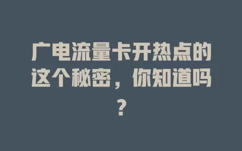 广电流量卡开热点的这个秘密，你知道吗？