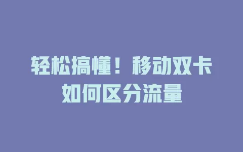 轻松搞懂！移动双卡如何区分流量