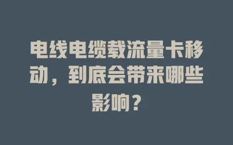 电线电缆载流量卡移动，到底会带来哪些影响？