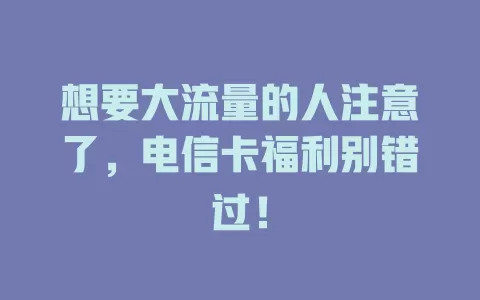 想要大流量的人注意了，电信卡福利别错过！