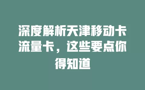 深度解析天津移动卡流量卡，这些要点你得知道