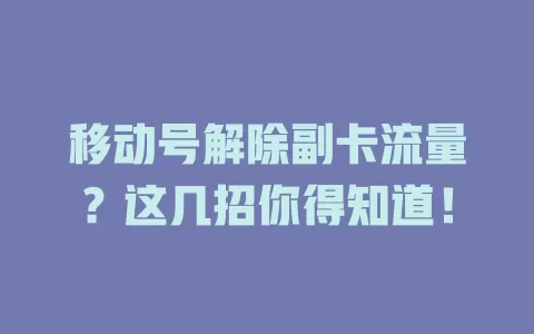 移动号解除副卡流量？这几招你得知道！